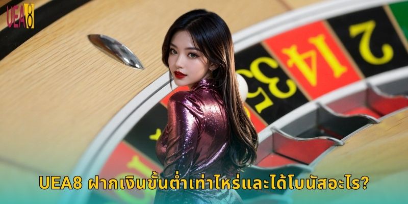 UEA8 ฝากเงินขั้นต่ำเท่าไหร่และได้โบนัสอะไร?