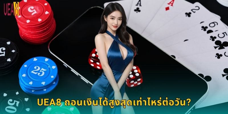 UEA8 ถอนเงินได้สูงสุดเท่าไหร่ต่อวัน?