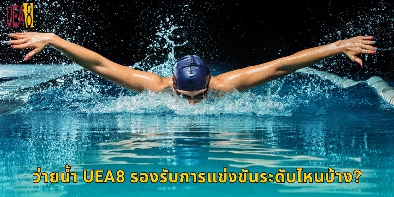 ว่ายน้ำ UEA8 รองรับการแข่งขันระดับไหนบ้าง?